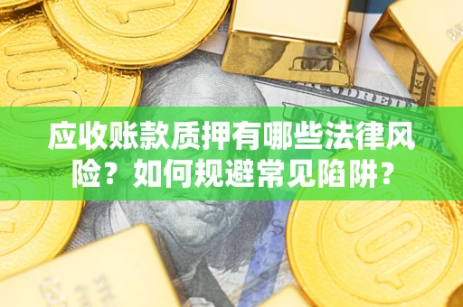 武汉应收账款质押有哪些法律风险？如何规避常见陷阱？