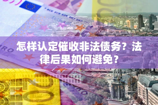 武汉怎样认定催收非法债务？法律后果如何避免？