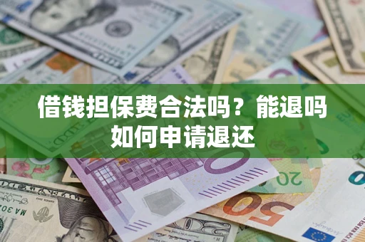 武汉借钱担保费合法吗？能退吗如何申请退还