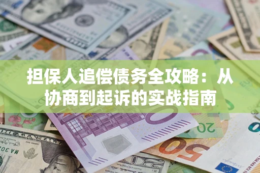 武汉担保人追偿债务全攻略:从协商到起诉的实战指南 武汉担保人追偿债务全攻略:从协商到起诉的实战指南
