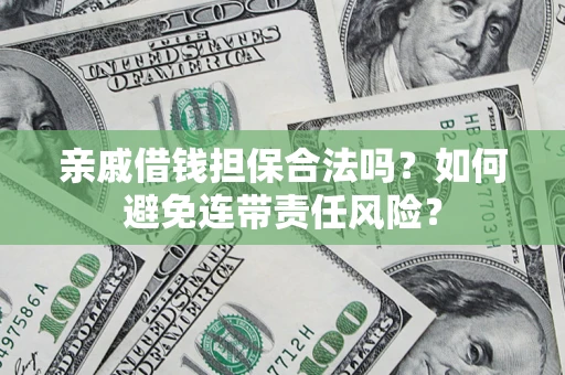 武汉亲戚借钱担保合法吗？如何避免连带责任风险？