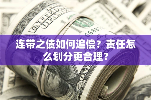 武汉连带之债如何追偿？责任怎么划分更合理？