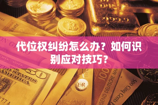 武汉代位权纠纷怎么办？如何识别应对技巧？