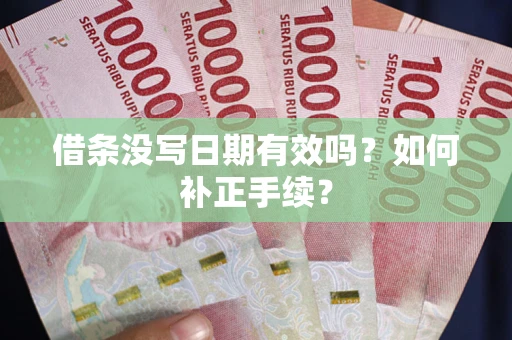 武汉借条没写日期有效吗？如何补正手续？