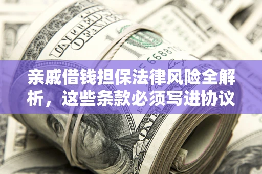 武汉亲戚借钱担保法律风险全解析，这些条款必须写进协议