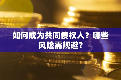 武汉如何成为共同债权人？哪些风险需规避？