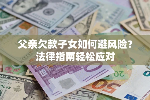 武汉父亲欠款子女如何避风险？法律指南轻松应对