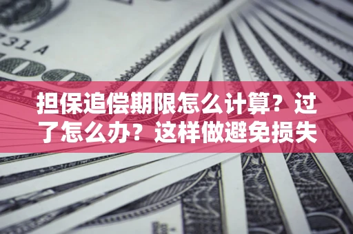 武汉担保追偿期限怎么计算？过了怎么办？这样做避免损失！