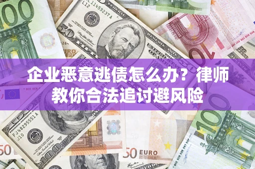 武汉企业恶意逃债怎么办？律师教你合法追讨避风险