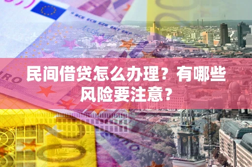 武汉民间借贷怎么办理？有哪些风险要注意？