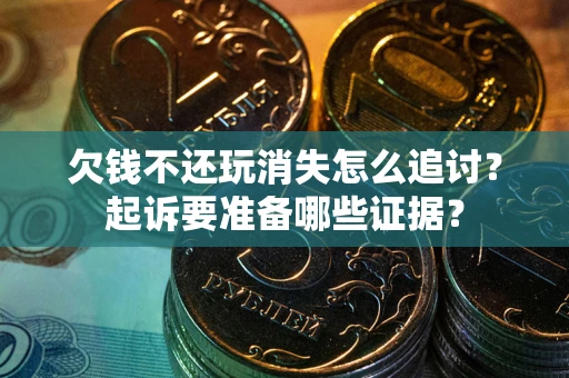 武汉欠钱不还玩消失怎么追讨？起诉要准备哪些证据？
