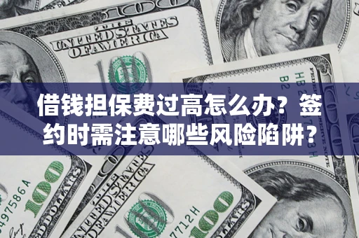 武汉借钱担保费过高怎么办？签约时需注意哪些风险陷阱？