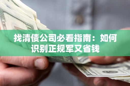 武汉找清债公司必看指南：如何识别正规军又省钱