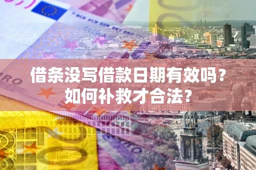 武汉借条没写借款日期有效吗？如何补救才合法？
