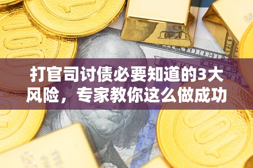 武汉打官司讨债必要知道的3大风险，专家教你这么做成功率飙升