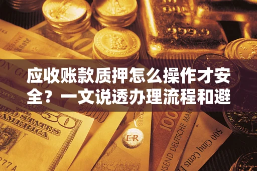 武汉应收账款质押怎么操作才安全？一文说透办理流程和避险绝招