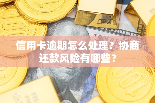 武汉信用卡逾期怎么处理？协商还款风险有哪些？